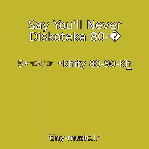 کاور آهنگ Say You'll Never Diskoteka 80-� از 5•☜♡☞ •khity 80-90-Kh̲