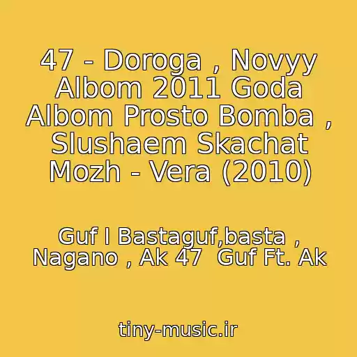 کاور آهنگ 47 - Doroga , Novyy Albom 2011 Goda Albom Prosto Bomba , Slushaem Skachat Mozh - Vera (2010) از Guf I Bastaguf,basta , Nagano , Ak 47  Guf Ft. Ak