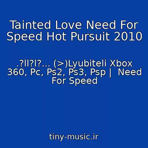 کاور آهنگ Tainted Love Need For Speed Hot Pursuit 2010 از .?ll?l?... (>)Lyubiteli Xbox 360, Pc, Ps2, Ps3, Psp |  Need For Speed