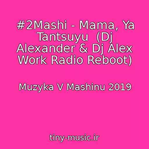 کاور آهنگ #2Mashi - Mama, Ya Tantsuyu  (Dj Alexander & Dj Alex Work Radio Reboot) از Muzyka V Mashinu 2019