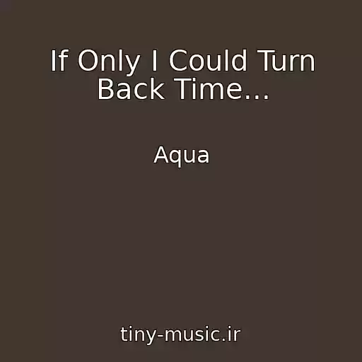 کاور آهنگ If Only I Could Turn Back Time... از Aqua