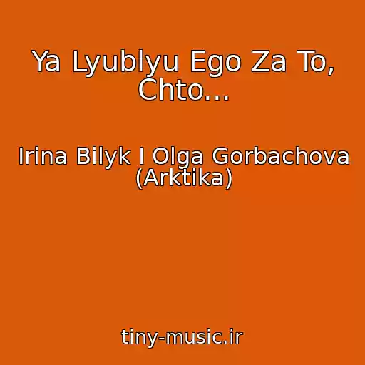 کاور آهنگ Ya Lyublyu Ego Za To, Chto... از Irina Bilyk I Olga Gorbachova (Arktika)