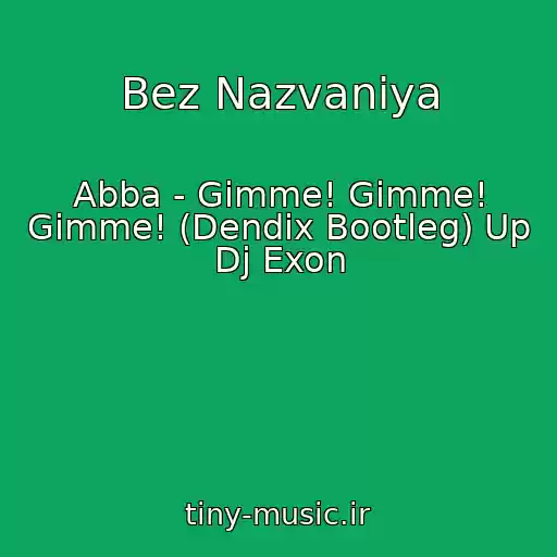 کاور آهنگ Bez Nazvaniya از Abba - Gimme! Gimme! Gimme! (Dendix Bootleg) Up Dj Exon