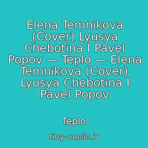 کاور آهنگ Elena Temnikova (Cover) Lyusya Chebotina I Pavel Popov — Teplo — Elena Temnikova (Cover) Lyusya Chebotina I Pavel Popov از Teplo