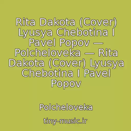 کاور آهنگ Rita Dakota (Cover) Lyusya Chebotina I Pavel Popov — Polcheloveka — Rita Dakota (Cover) Lyusya Chebotina I Pavel Popov از Polcheloveka