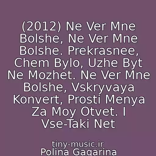 کاور آهنگ (2012) Ne Ver Mne Bolshe, Ne Ver Mne Bolshe. Prekrasnee, Chem Bylo, Uzhe Byt Ne Mozhet. Ne Ver Mne Bolshe, Vskryvaya Konvert, Prosti Menya Za Moy Otvet. I Vse-Taki Net از Polina Gagarina