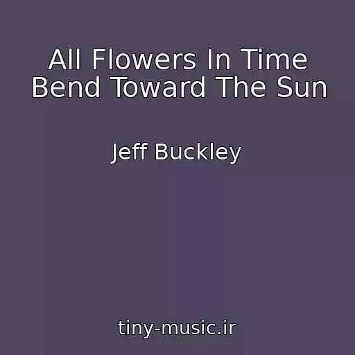 کاور آهنگ All Flowers In Time Bend Toward The Sun از Jeff Buckley