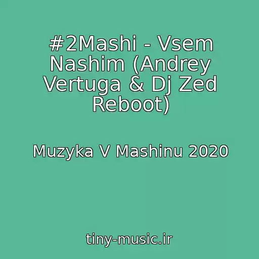 کاور آهنگ #2Mashi - Vsem Nashim (Andrey Vertuga & Dj Zed Reboot) از Muzyka V Mashinu 2020