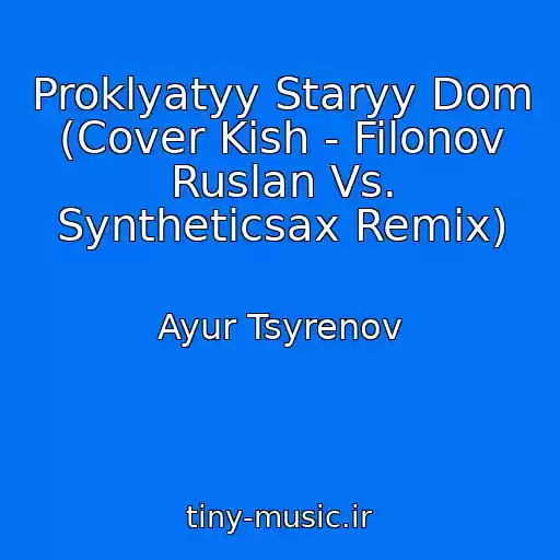 کاور آهنگ Proklyatyy Staryy Dom (Cover Kish - Filonov Ruslan Vs. Syntheticsax Remix) از Ayur Tsyrenov