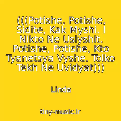 کاور آهنگ (((Potishe, Potishe, Sidite, Kak Myshi. I Nikto Ne Uslyshit. Potishe, Potishe, Kto Tyanetsya Vyshe. Tolko Tekh Ne Uvidyat))) از Linda