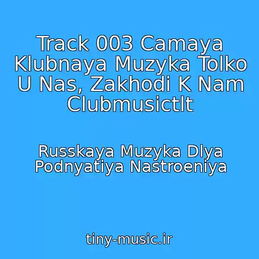 کاور آهنگ Track 003 Camaya Klubnaya Muzyka Tolko U Nas, Zakhodi K Nam Clubmusictlt از Russkaya Muzyka Dlya Podnyatiya Nastroeniya