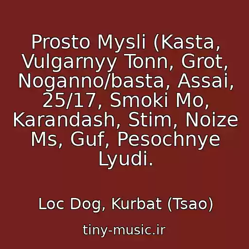 کاور آهنگ Prosto Mysli (Kasta, Vulgarnyy Tonn, Grot, Noganno/basta, Assai, 25/17, Smoki Mo, Karandash, Stim, Noize Ms, Guf, Pesochnye Lyudi. از Loc Dog, Kurbat (Tsao)