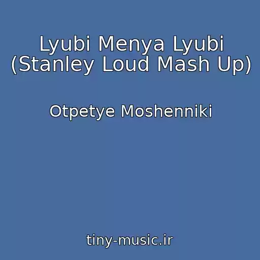 کاور آهنگ Lyubi Menya Lyubi (Stanley Loud Mash Up) از Otpetye Moshenniki