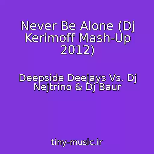 کاور آهنگ Never Be Alone (Dj Kerimoff Mash-Up 2012) از Deepside Deejays Vs. Dj Nejtrino & Dj Baur