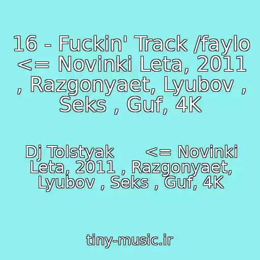 کاور آهنگ 16 - Fuckin' Track /faylo <= Novinki Leta, 2011 , Razgonyaet, Lyubov , Seks , Guf, 4K از Dj Tolstyak      <= Novinki Leta, 2011 , Razgonyaet, Lyubov , Seks , Guf, 4K