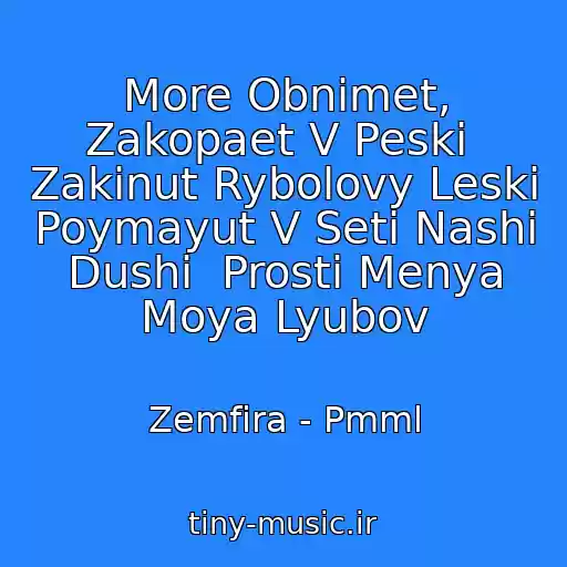 کاور آهنگ More Obnimet, Zakopaet V Peski  Zakinut Rybolovy Leski  Poymayut V Seti Nashi Dushi  Prosti Menya Moya Lyubov از Zemfira - Pmml