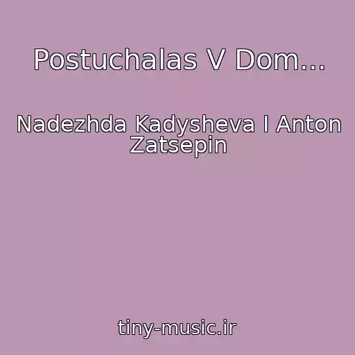 کاور آهنگ Postuchalas V Dom... از Nadezhda Kadysheva I Anton Zatsepin