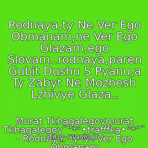 کاور آهنگ Rodnaya,ty Ne Ver Ego Obmanam,ne Ver Ego Glazam,ego Slovam..rodnaya,paren Gubit Dushu S Pyanu,a Ty Zabyt Ne Mozhesh Lzhivye Glaza.. از Murat Tkhagalegovmurat Tkhagalegov˜”*°•trafffka•°*”˜ - Rodnaya, Ty Ne Ver Ego Obmanam
