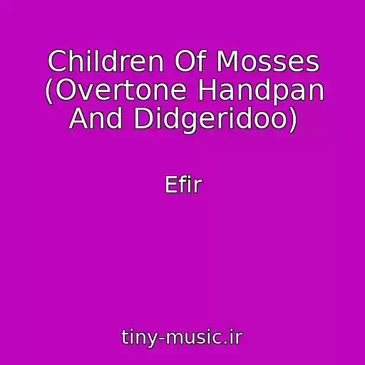 کاور آهنگ Children Of Mosses (Overtone Handpan And Didgeridoo) از Efir