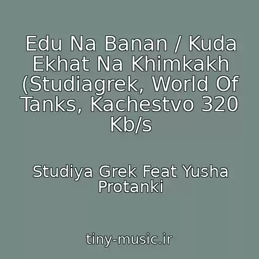 کاور آهنگ Edu Na Banan / Kuda Ekhat Na Khimkakh (Studiagrek, World Of Tanks, Kachestvo 320 Kb/s از Studiya Grek Feat Yusha Protanki