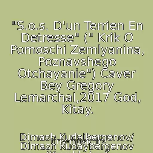کاور آهنگ "S.o.s. D'un Terrien En Detresse" (" Krik O Pomoschi Zemlyanina, Poznavshego Otchayanie") Caver Bey Gregory Lemarchal,2017 God, Kitay. از Dimash Kudaibergenov/ Dimash Kudaybergenov (Kazakhstan)