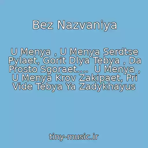 کاور آهنگ Bez Nazvaniya از U Menya , U Menya Serdtse Pylaet, Gorit Dlya Tebya , Da Prosto Sgoraet....  U Menya , U Menya Krov Zakipaet, Pri Vide Tebya Ya Zadykhayus