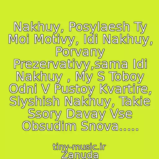 کاور آهنگ Nakhuy, Posylaesh Ty Moi Motivy, Idi Nakhuy, Porvany Prezervativy,sama Idi Nakhuy , My S Toboy Odni V Pustoy Kvartire, Slyshish Nakhuy, Takie Ssory Davay Vse Obsudim Snova..... از Zanuda