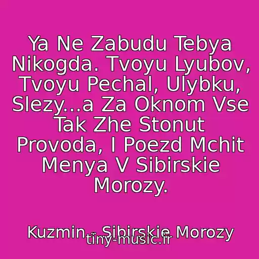 کاور آهنگ Ya Ne Zabudu Tebya Nikogda. Tvoyu Lyubov, Tvoyu Pechal, Ulybku, Slezy...a Za Oknom Vse Tak Zhe Stonut Provoda, I Poezd Mchit Menya V Sibirskie Morozy. از Kuzmin - Sibirskie Morozy