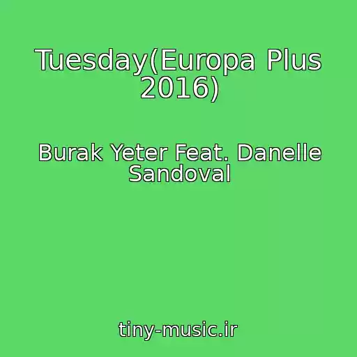 کاور آهنگ Tuesday(Europa Plus 2016) از Burak Yeter Feat. Danelle Sandoval
