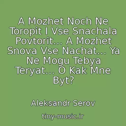 کاور آهنگ A Mozhet Noch Ne Toropit I Vse Snachala Povtorit... A Mozhet Snova Vse Nachat... Ya Ne Mogu Tebya Teryat... O Kak Mne Byt? از Aleksandr Serov