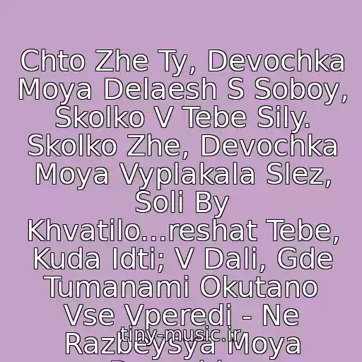 کاور آهنگ Chto Zhe Ty, Devochka Moya Delaesh S Soboy, Skolko V Tebe Sily. Skolko Zhe, Devochka Moya Vyplakala Slez, Soli By Khvatilo...reshat Tebe, Kuda Idti; V Dali, Gde Tumanami Okutano Vse Vperedi - Ne Razbeysya Moya Devochka. از Vera Brezhneva