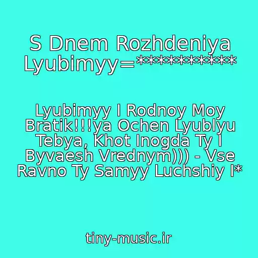 کاور آهنگ S Dnem Rozhdeniya Lyubimyy=********** از Lyubimyy I Rodnoy Moy Bratik!!!ya Ochen Lyublyu Tebya, Khot Inogda Ty I Byvaesh Vrednym))) - Vse Ravno Ty Samyy Luchshiy I*