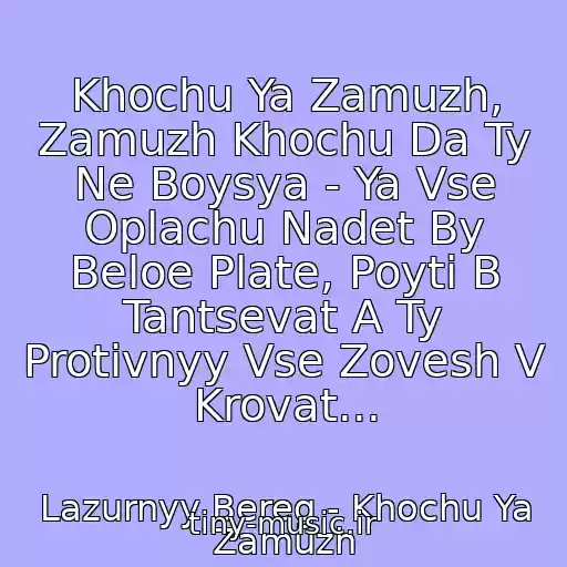 کاور آهنگ Khochu Ya Zamuzh, Zamuzh Khochu Da Ty Ne Boysya - Ya Vse Oplachu Nadet By Beloe Plate, Poyti B Tantsevat A Ty Protivnyy Vse Zovesh V Krovat... از Lazurnyy Bereg - Khochu Ya Zamuzh