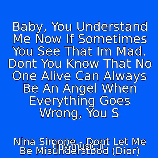 کاور آهنگ Baby, You Understand Me Now If Sometimes You See That Im Mad. Dont You Know That No One Alive Can Always Be An Angel When Everything Goes Wrong, You S از Nina Simone - Dont Let Me Be Misunderstood (Dior)