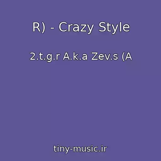 کاور آهنگ R) - Crazy Style از 2.t.g.r A.k.a Zev.s (A