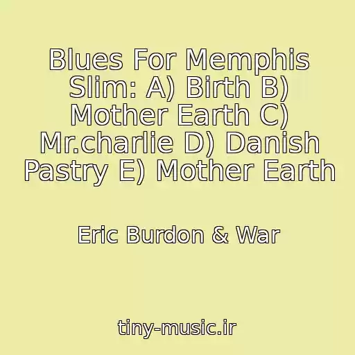 کاور آهنگ Blues For Memphis Slim: A) Birth B) Mother Earth C) Mr.charlie D) Danish Pastry E) Mother Earth از Eric Burdon & War