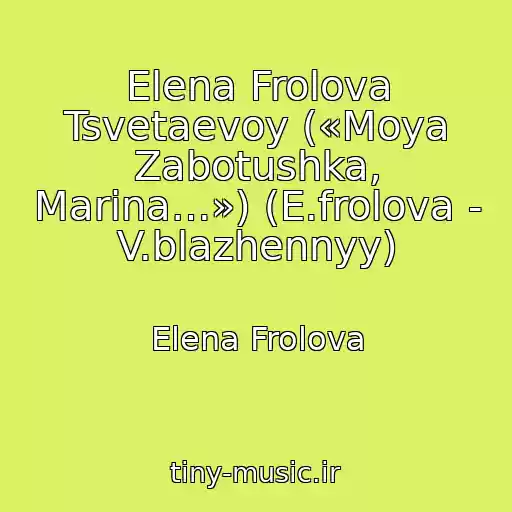 کاور آهنگ Elena Frolova Tsvetaevoy («Moya Zabotushka, Marina…») (E.frolova - V.blazhennyy) از Elena Frolova