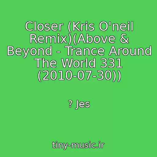 کاور آهنگ Closer (Kris O'neil Remix)(Above & Beyond - Trance Around The World 331 (2010-07-30)) از ? Jes