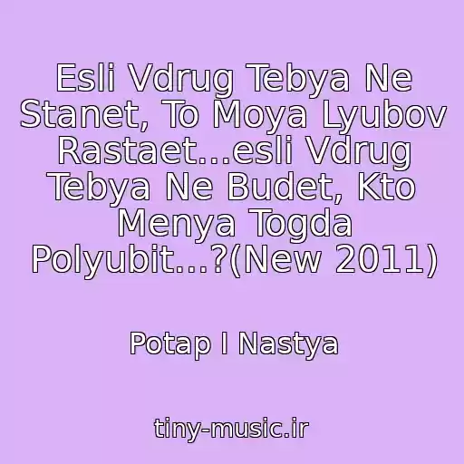 کاور آهنگ Esli Vdrug Tebya Ne Stanet, To Moya Lyubov Rastaet...esli Vdrug Tebya Ne Budet, Kto Menya Togda Polyubit...?(New 2011) از Potap I Nastya