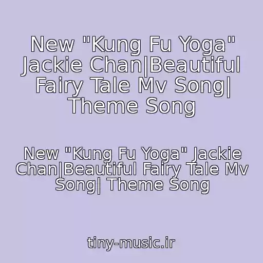 کاور آهنگ New "Kung Fu Yoga" Jackie Chan|Beautiful Fairy Tale Mv Song| Theme Song از New "Kung Fu Yoga" Jackie Chan|Beautiful Fairy Tale Mv Song| Theme Song