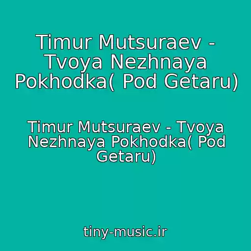 کاور آهنگ Timur Mutsuraev - Tvoya Nezhnaya Pokhodka( Pod Getaru) از Timur Mutsuraev - Tvoya Nezhnaya Pokhodka( Pod Getaru)