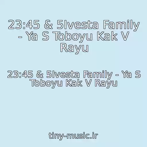 کاور آهنگ 23:45 & 5Ivesta Family - Ya S Toboyu Kak V Rayu از 23:45 & 5Ivesta Family - Ya S Toboyu Kak V Rayu