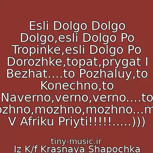 کاور آهنگ Esli Dolgo Dolgo Dolgo,esli Dolgo Po Tropinke,esli Dolgo Po Dorozhke,topat,prygat I Bezhat....to Pozhaluy,to Konechno,to Naverno,verno,verno....to Vozmozhno,mozhno,mozhno...mozhna V Afriku Priyti!!!!!.....))) از Iz K/f Krasnaya Shapochka