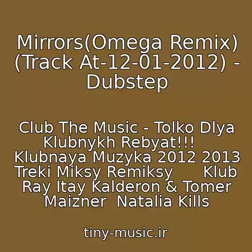 کاور آهنگ Mirrors(Omega Remix) (Track At-12-01-2012) - Dubstep از Club The Music - Tolko Dlya Klubnykh Rebyat!!!    Klubnaya Muzyka 2012 2013 Treki Miksy Remiksy      Klub Ray Itay Kalderon & Tomer Maizner  Natalia Kills