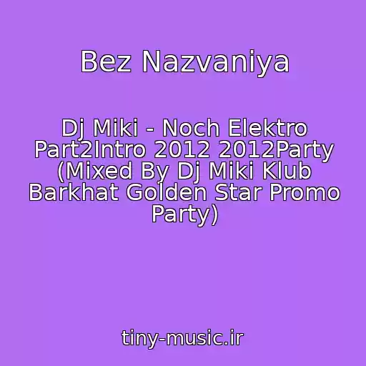 کاور آهنگ Bez Nazvaniya از Dj Miki - Noch Elektro Part2Intro 2012 2012Party (Mixed By Dj Miki Klub Barkhat Golden Star Promo Party)