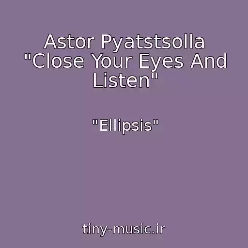 کاور آهنگ Astor Pyatstsolla "Close Your Eyes And Listen" از "Ellipsis"