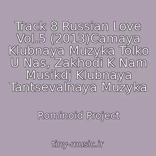 کاور آهنگ Track 8 Russian Love Vol.5 (2013)Camaya Klubnaya Muzyka Tolko U Nas, Zakhodi K Nam Musikdj Klubnaya Tantsevalnaya Muzyka از Rominoid Project