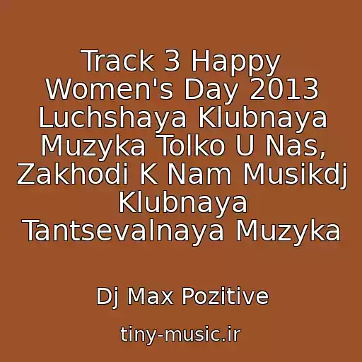 کاور آهنگ Track 3 Happy Women's Day 2013 Luchshaya Klubnaya Muzyka Tolko U Nas, Zakhodi K Nam Musikdj Klubnaya Tantsevalnaya Muzyka از Dj Max Pozitive