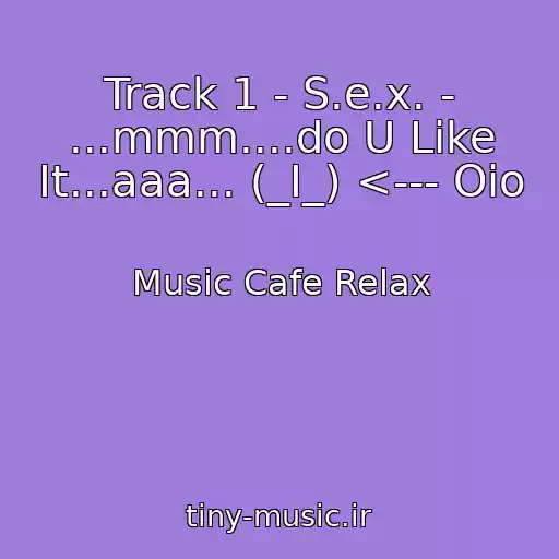 کاور آهنگ Track 1 - S.e.x. - ...mmm....do U Like It...aaa... (_I_) <--- Oio از Music Cafe Relax