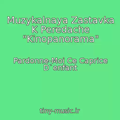 کاور آهنگ Muzykalnaya Zastavka K Peredache "Kinopanorama" از Pardonne-Moi Ce Caprice D`enfant